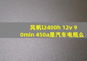 风帆l2400h 12v 90min 450a是汽车电瓶么